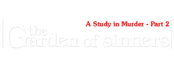 The Garden of Sinners: A Study in Murder - Part 2