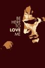 Be Here to Love Me