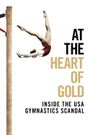 At the Heart of Gold: Inside the USA Gymnastics Scandal