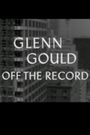 Glenn Gould: Off the Record